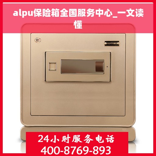 alpu保险箱全国服务中心_一文读懂