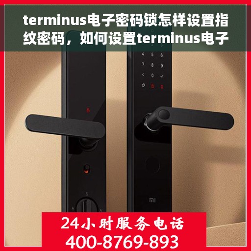 terminus电子密码锁怎样设置指纹密码，如何设置terminus电子密码锁的指纹密码指南
