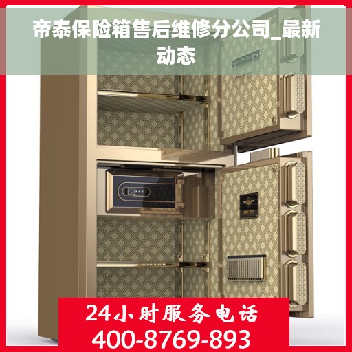 帝泰保险箱售后维修分公司_最新动态