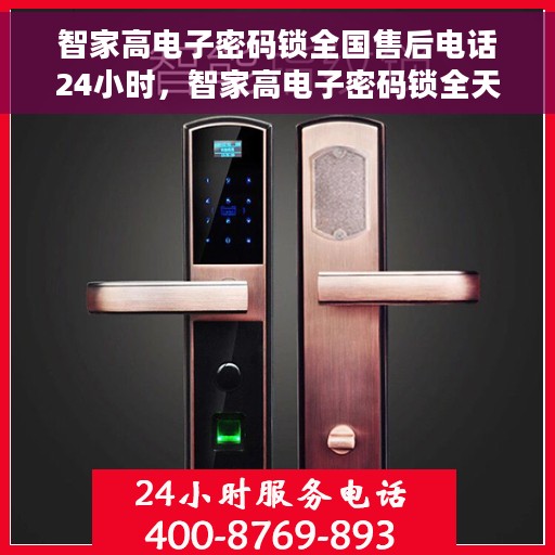 智家高电子密码锁全国售后电话24小时，智家高电子密码锁全天候售后服务热线开通，全国售后电话24小时不打烊