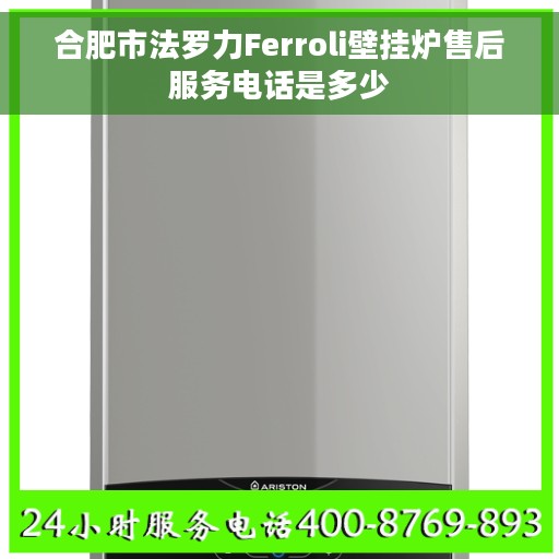 合肥市法罗力Ferroli壁挂炉售后服务电话是多少