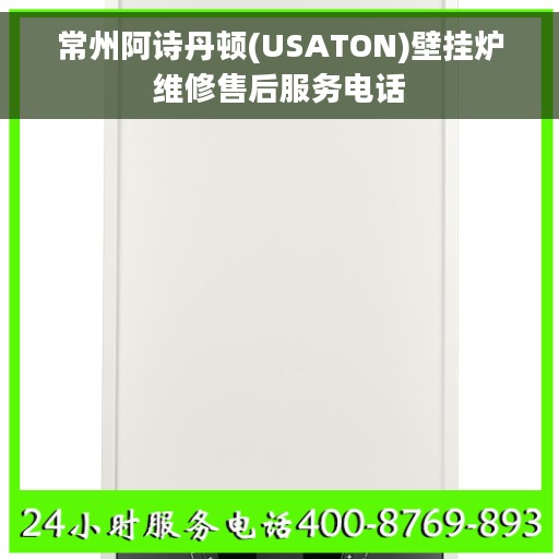 常州阿诗丹顿(USATON)壁挂炉维修售后服务电话