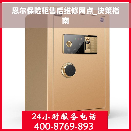 恩尔保险柜售后维修网点_决策指南