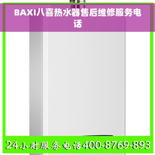 BAXI八喜热水器售后维修服务电话