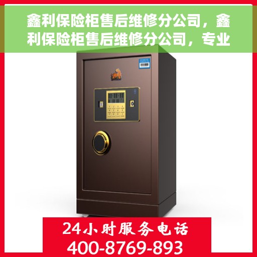 鑫利保险柜售后维修分公司，鑫利保险柜售后维修分公司，专业保障，贴心服务