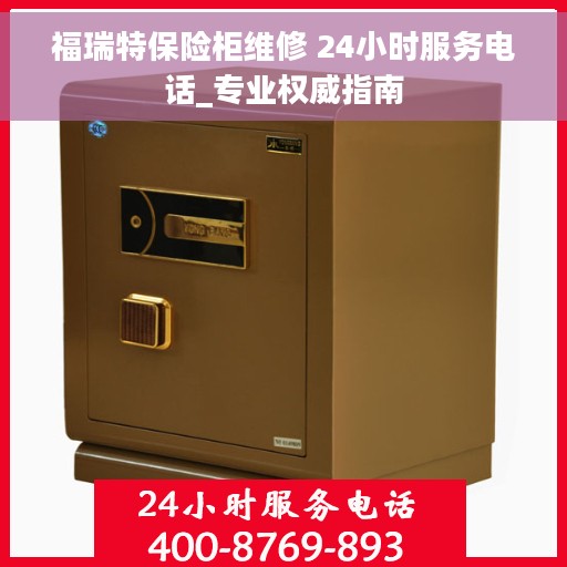 福瑞特保险柜维修 24小时服务电话_专业权威指南