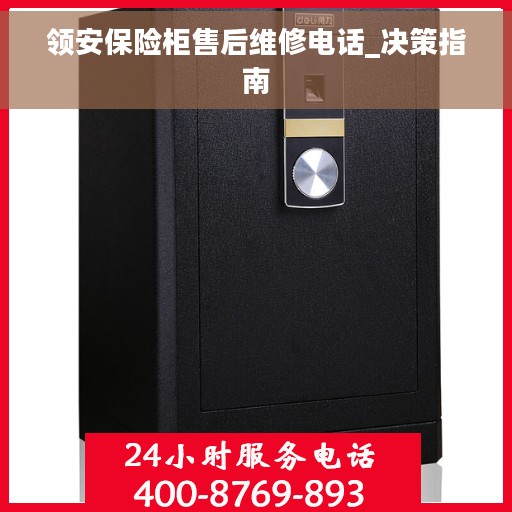 领安保险柜售后维修电话_决策指南