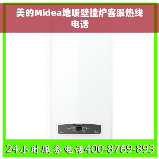 美的Midea地暖壁挂炉客服热线电话 美的Midea地暖壁挂炉客服热线电话