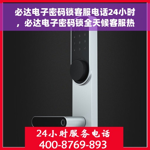 必达电子密码锁客服电话24小时，必达电子密码锁全天候客服热线，贴心服务，随时为您开启安全之门。