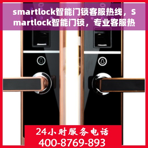 smartlock智能门锁客服热线，Smartlock智能门锁，专业客服热线，为您的安全保驾护航