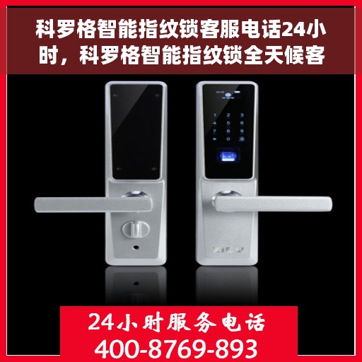 科罗格智能指纹锁客服电话24小时，科罗格智能指纹锁全天候客服热线，贴心服务，随时为您开启安全之门。