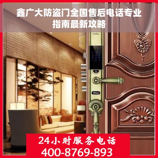 鑫广大防盗门全国售后电话专业指南最新攻略
