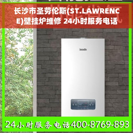 长沙市圣劳伦斯(ST.LAWRENCE)壁挂炉维修 24小时服务电话