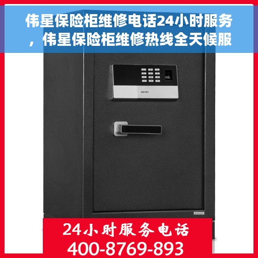 伟星保险柜维修电话24小时服务，伟星保险柜维修热线全天候服务，专业解决您的安全存储难题