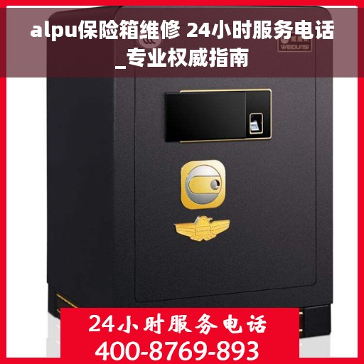 alpu保险箱维修 24小时服务电话_专业权威指南