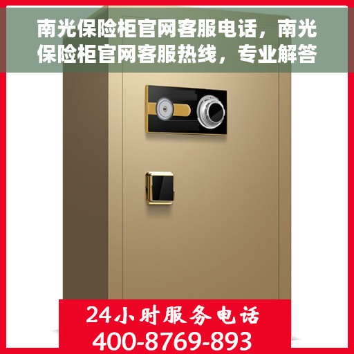南光保险柜官网客服电话，南光保险柜官网客服热线，专业解答与售后无忧服务