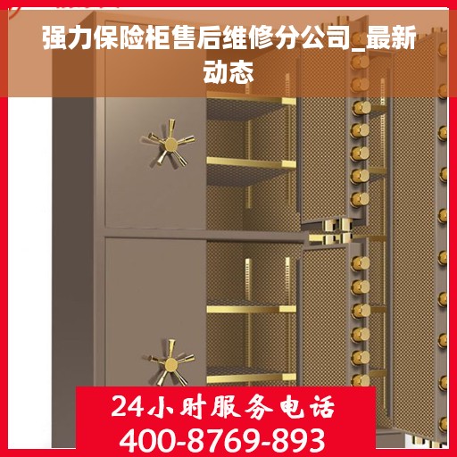 强力保险柜售后维修分公司_最新动态