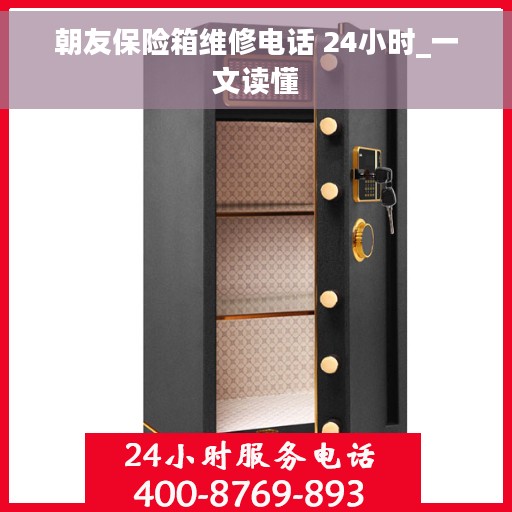 朝友保险箱维修电话 24小时_一文读懂