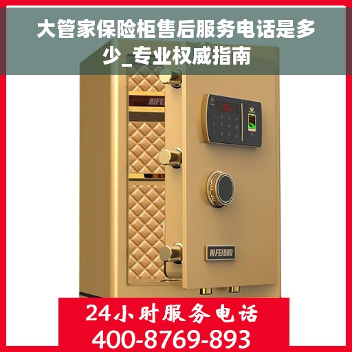 大管家保险柜售后服务电话是多少_专业权威指南