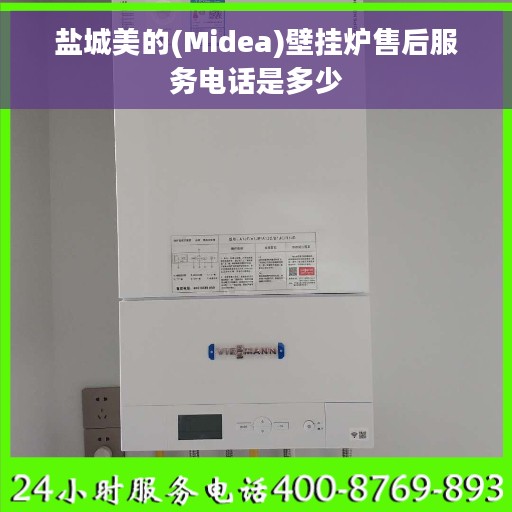 盐城美的(Midea)壁挂炉售后服务电话是多少 盐城美的(Midea)壁挂炉售后服务电话是多少