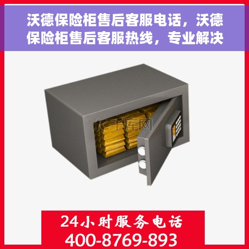 沃德保险柜售后客服电话，沃德保险柜售后客服热线，专业解决您的保险柜问题