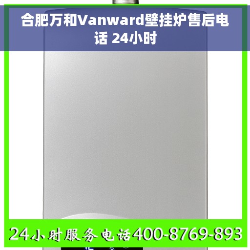 合肥万和Vanward壁挂炉售后电话 24小时