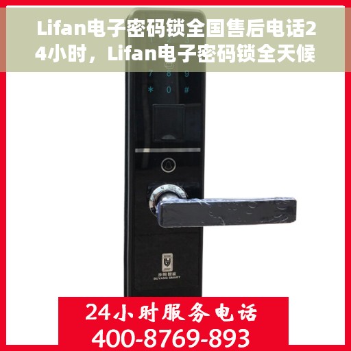 Lifan电子密码锁全国售后电话24小时，Lifan电子密码锁全天候售后服务热线，全国售后电话统一接入，24小时竭诚为您服务