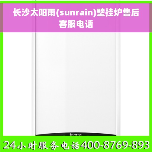 长沙太阳雨(sunrain)壁挂炉售后客服电话 长沙太阳雨(sunrain)壁挂炉售后客服电话