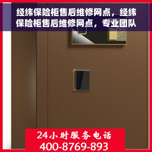 经纬保险柜售后维修网点，经纬保险柜售后维修网点，专业团队为您解决安全存储问题