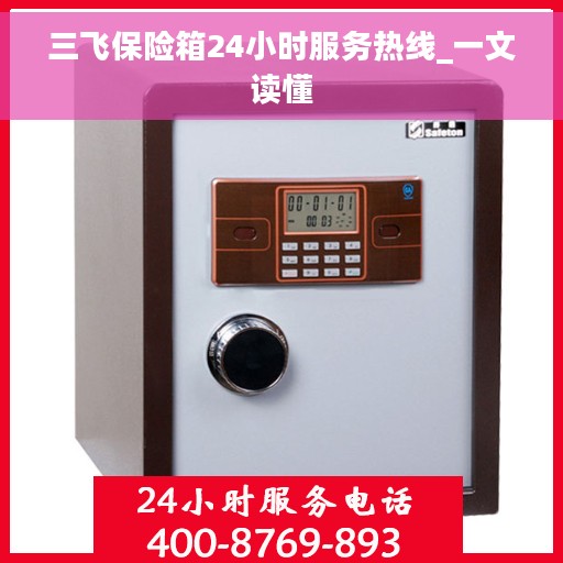 三飞保险箱24小时服务热线_一文读懂