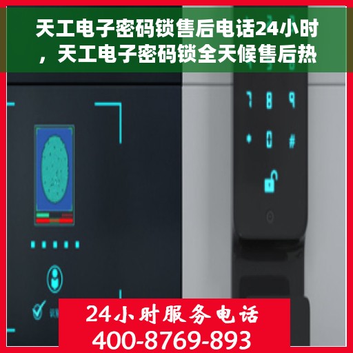 天工电子密码锁售后电话24小时，天工电子密码锁全天候售后热线电话
