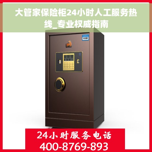 大管家保险柜24小时人工服务热线_专业权威指南