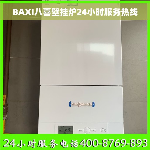 BAXI八喜壁挂炉24小时服务热线 BAXI八喜壁挂炉24小时服务热线