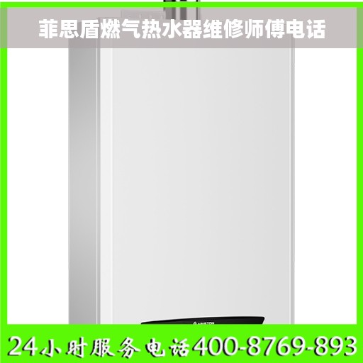 菲思盾燃气热水器维修师傅电话 菲思盾燃气热水器维修师傅电话