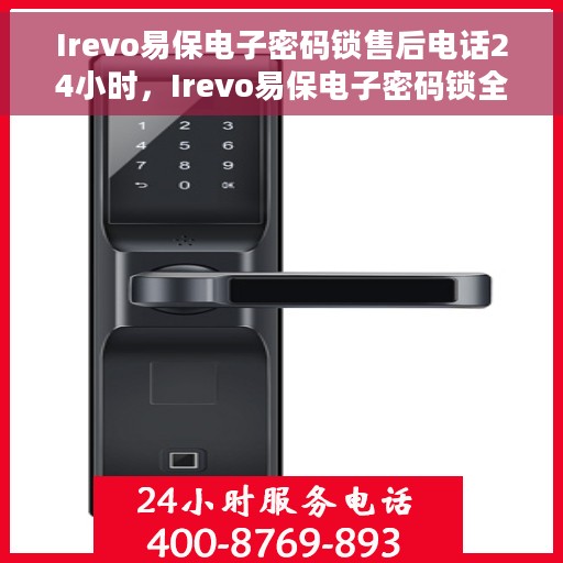 Irevo易保电子密码锁售后电话24小时，Irevo易保电子密码锁全天候售后电话服务支持