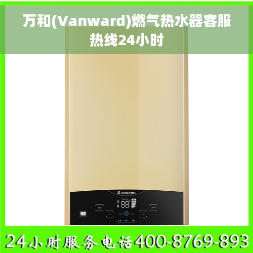 万和(Vanward)燃气热水器客服热线24小时 万和(Vanward)燃气热水器客服热线24小时