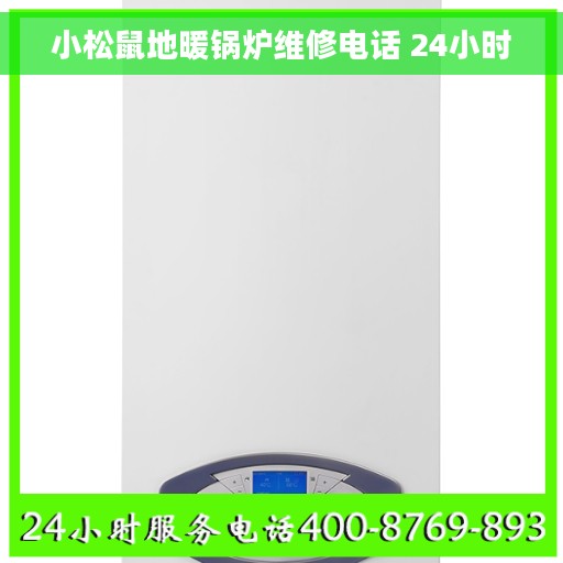 小松鼠地暖锅炉维修电话 24小时