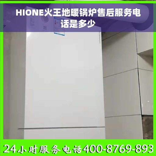 HIONE火王地暖锅炉售后服务电话是多少