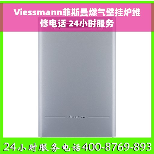 Viessmann菲斯曼燃气壁挂炉维修电话 24小时服务