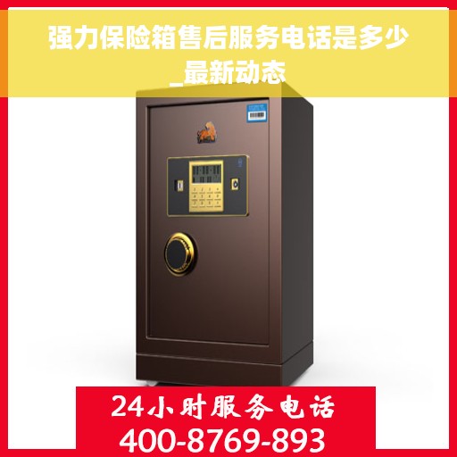 强力保险箱售后服务电话是多少_最新动态