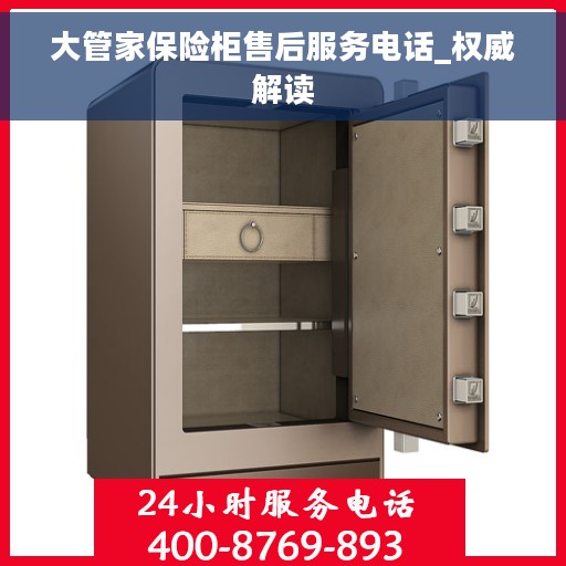 大管家保险柜售后服务电话_权威解读