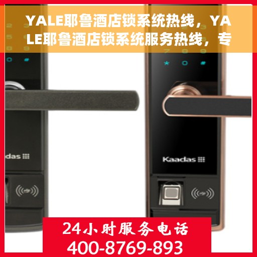 YALE耶鲁酒店锁系统热线，YALE耶鲁酒店锁系统服务热线，专业解决您的锁具问题