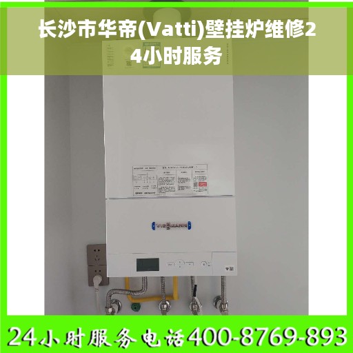 长沙市华帝(Vatti)壁挂炉维修24小时服务