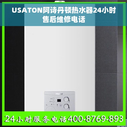 USATON阿诗丹顿热水器24小时售后维修电话