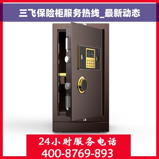 三飞保险柜服务热线_最新动态 三飞保险柜服务热线_最新动态