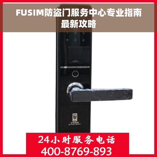FUSIM防盗门服务中心专业指南最新攻略 FUSIM防盗门服务中心专业指南最新攻略