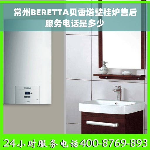 常州BERETTA贝雷塔壁挂炉售后服务电话是多少 常州BERETTA贝雷塔壁挂炉售后服务电话是多少