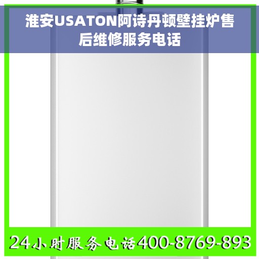 淮安USATON阿诗丹顿壁挂炉售后维修服务电话 淮安USATON阿诗丹顿壁挂炉售后维修服务电话
