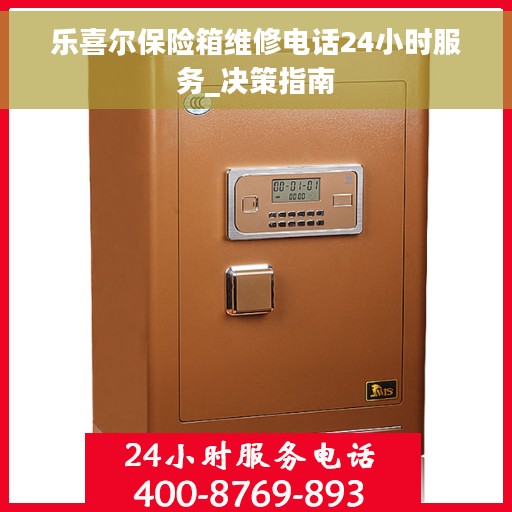 乐喜尔保险箱维修电话24小时服务_决策指南