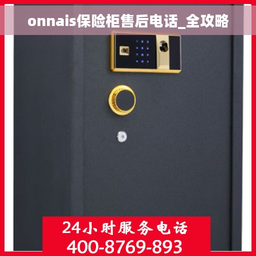 onnais保险柜售后电话_全攻略